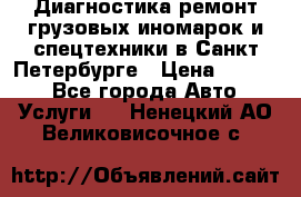 Диагностика,ремонт грузовых иномарок и спецтехники в Санкт-Петербурге › Цена ­ 1 500 - Все города Авто » Услуги   . Ненецкий АО,Великовисочное с.